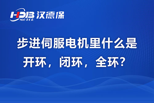 步進伺服電機里什么是開環，閉環，全環？